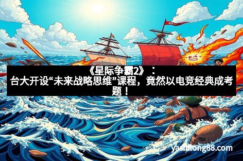 《星际争霸2》：台大开设“未来战略思维”课程，竟然以电竞经典成考题！
